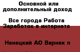 Основной или дополнительный доход - Все города Работа » Заработок в интернете   . Ненецкий АО,Варнек п.